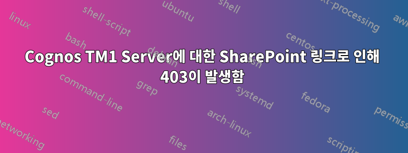 Cognos TM1 Server에 대한 SharePoint 링크로 인해 403이 발생함