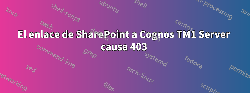 El enlace de SharePoint a Cognos TM1 Server causa 403