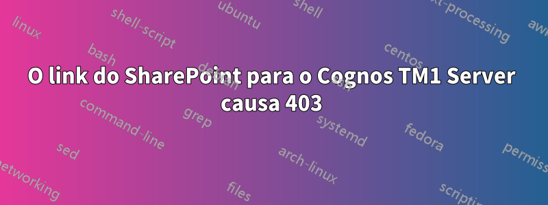 O link do SharePoint para o Cognos TM1 Server causa 403