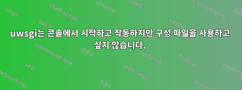 uwsgi는 콘솔에서 시작하고 작동하지만 구성 파일을 사용하고 싶지 않습니다.