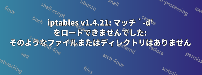 iptables v1.4.21: マッチ `-d' をロードできませんでした: そのようなファイルまたはディレクトリはありません