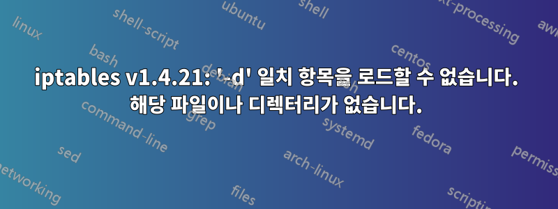 iptables v1.4.21: '-d' 일치 항목을 로드할 수 없습니다. 해당 파일이나 디렉터리가 없습니다.