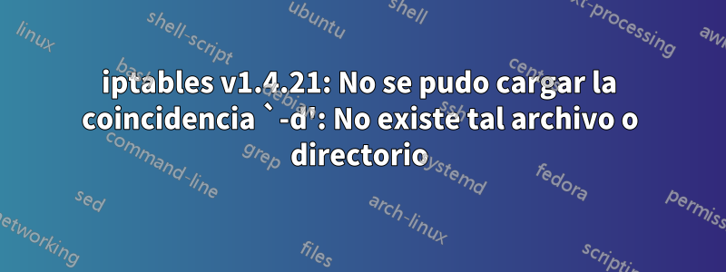 iptables v1.4.21: No se pudo cargar la coincidencia `-d': No existe tal archivo o directorio