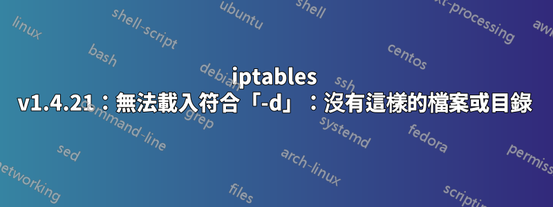 iptables v1.4.21：無法載入符合「-d」：沒有這樣的檔案或目錄