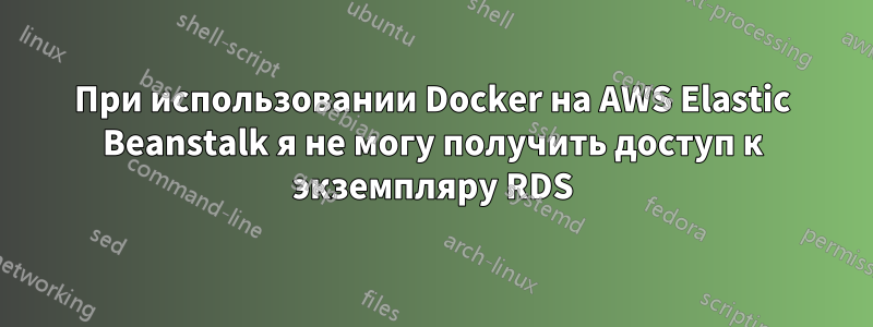 При использовании Docker на AWS Elastic Beanstalk я не могу получить доступ к экземпляру RDS