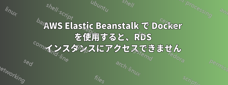 AWS Elastic Beanstalk で Docker を使用すると、RDS インスタンスにアクセスできません