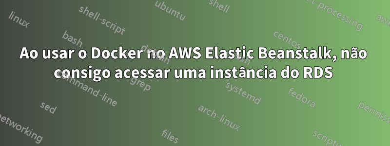 Ao usar o Docker no AWS Elastic Beanstalk, não consigo acessar uma instância do RDS