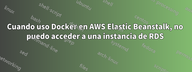 Cuando uso Docker en AWS Elastic Beanstalk, no puedo acceder a una instancia de RDS