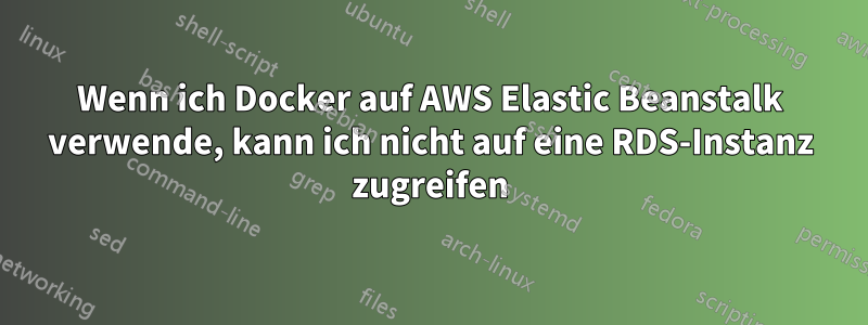 Wenn ich Docker auf AWS Elastic Beanstalk verwende, kann ich nicht auf eine RDS-Instanz zugreifen