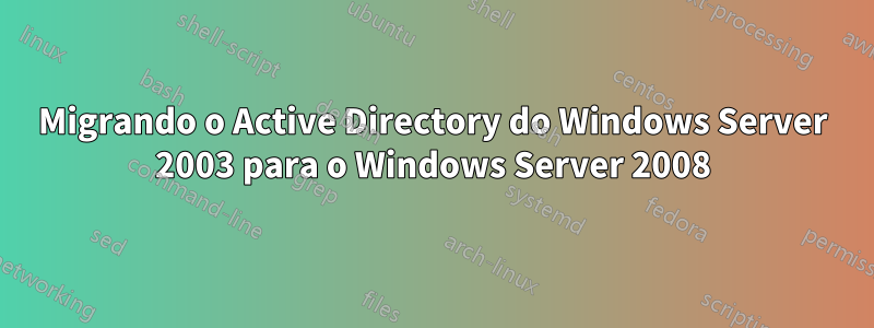 Migrando o Active Directory do Windows Server 2003 para o Windows Server 2008