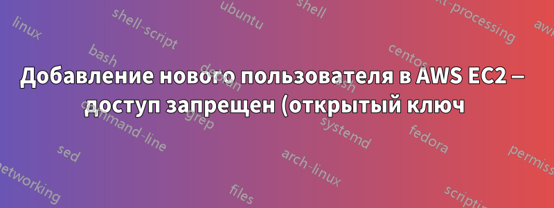 Добавление нового пользователя в AWS EC2 — доступ запрещен (открытый ключ)
