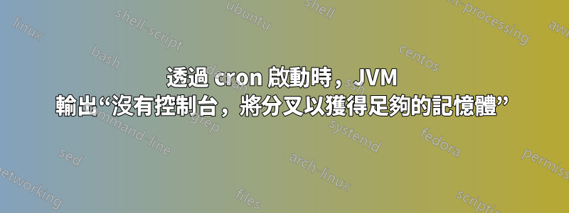 透過 cron 啟動時，JVM 輸出“沒有控制台，將分叉以獲得足夠的記憶體”