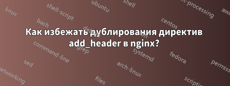 Как избежать дублирования директив add_header в nginx?