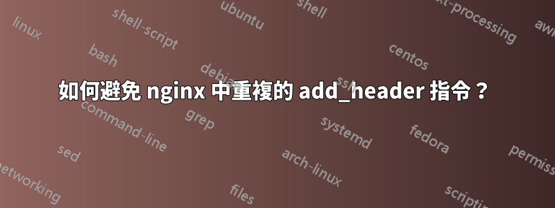 如何避免 nginx 中重複的 add_header 指令？