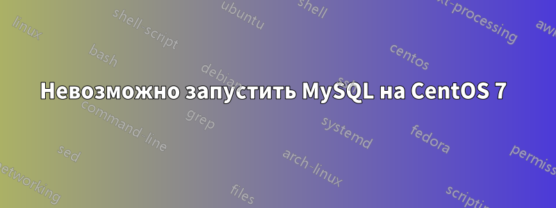 Невозможно запустить MySQL на CentOS 7 