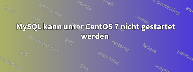 MySQL kann unter CentOS 7 nicht gestartet werden 