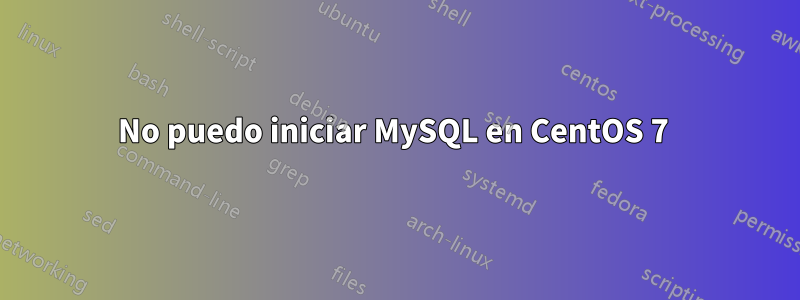 No puedo iniciar MySQL en CentOS 7 