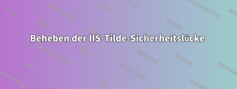 Beheben der IIS-Tilde-Sicherheitslücke