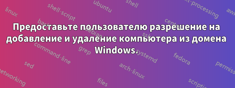 Предоставьте пользователю разрешение на добавление и удаление компьютера из домена Windows.