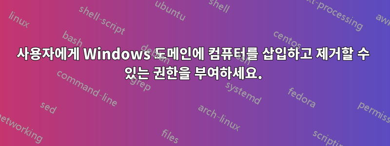 사용자에게 Windows 도메인에 컴퓨터를 삽입하고 제거할 수 있는 권한을 부여하세요.