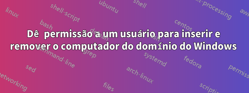 Dê permissão a um usuário para inserir e remover o computador do domínio do Windows