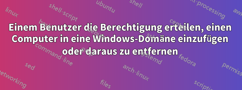 Einem Benutzer die Berechtigung erteilen, einen Computer in eine Windows-Domäne einzufügen oder daraus zu entfernen