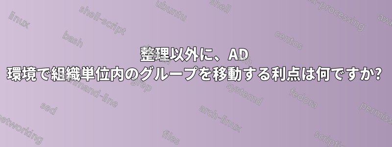 整理以外に、AD 環境で組織単位内のグループを移動する利点は何ですか?