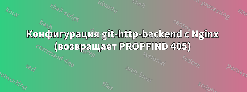 Конфигурация git-http-backend с Nginx (возвращает PROPFIND 405)