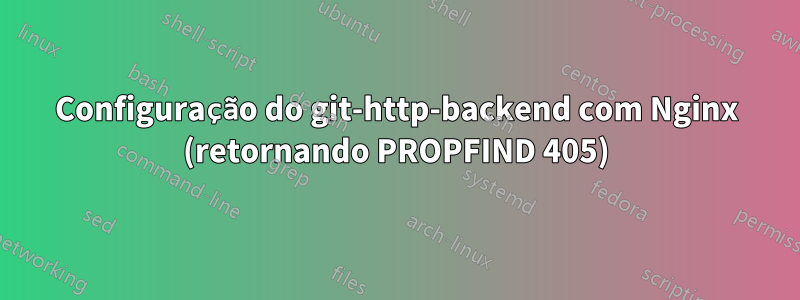 Configuração do git-http-backend com Nginx (retornando PROPFIND 405)