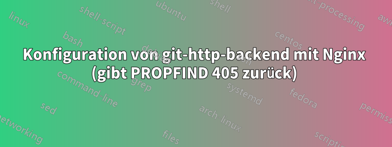 Konfiguration von git-http-backend mit Nginx (gibt PROPFIND 405 zurück)