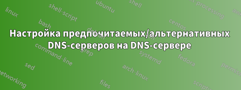 Настройка предпочитаемых/альтернативных DNS-серверов на DNS-сервере