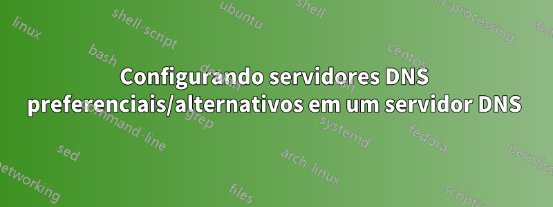 Configurando servidores DNS preferenciais/alternativos em um servidor DNS