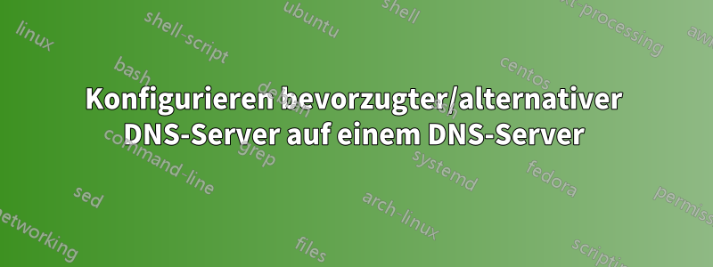 Konfigurieren bevorzugter/alternativer DNS-Server auf einem DNS-Server