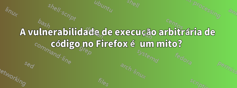 A vulnerabilidade de execução arbitrária de código no Firefox é um mito? 