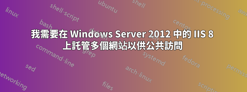 我需要在 Windows Server 2012 中的 IIS 8 上託管多個網站以供公共訪問