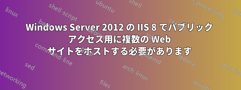 Windows Server 2012 の IIS 8 でパブリック アクセス用に複数の Web サイトをホストする必要があります