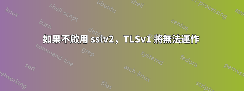 如果不啟用 sslv2，TLSv1 將無法運作