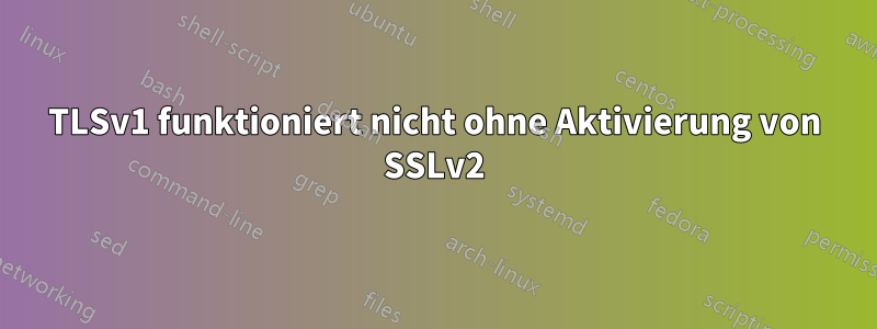 TLSv1 funktioniert nicht ohne Aktivierung von SSLv2