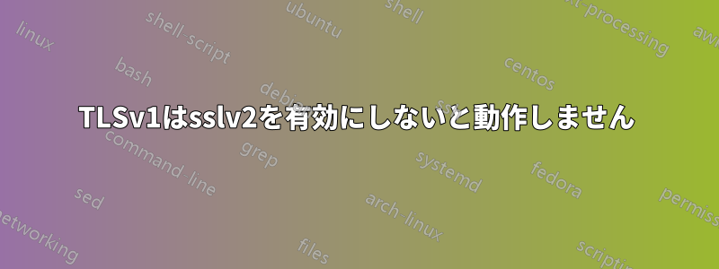 TLSv1はsslv2を有効にしないと動作しません