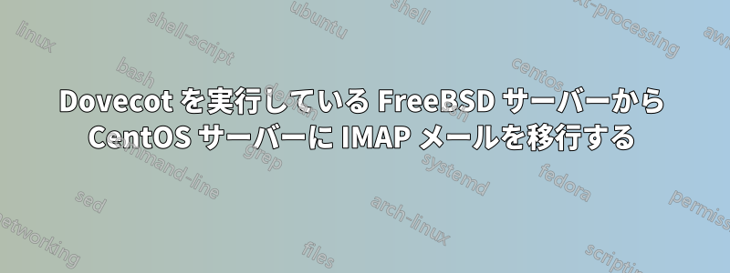 Dovecot を実行している FreeBSD サーバーから CentOS サーバーに IMAP メールを移行する