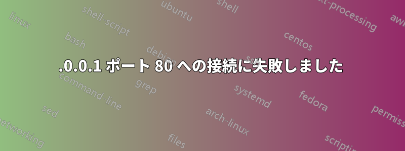 127.0.0.1 ポート 80 への接続に失敗しました