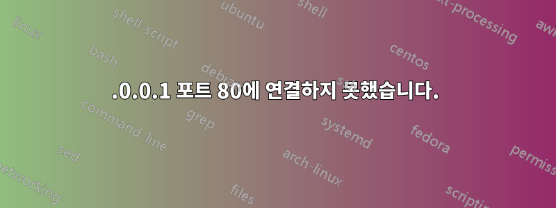 127.0.0.1 포트 80에 연결하지 못했습니다.