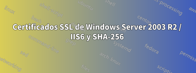 Certificados SSL de Windows Server 2003 R2 / IIS6 y SHA-256