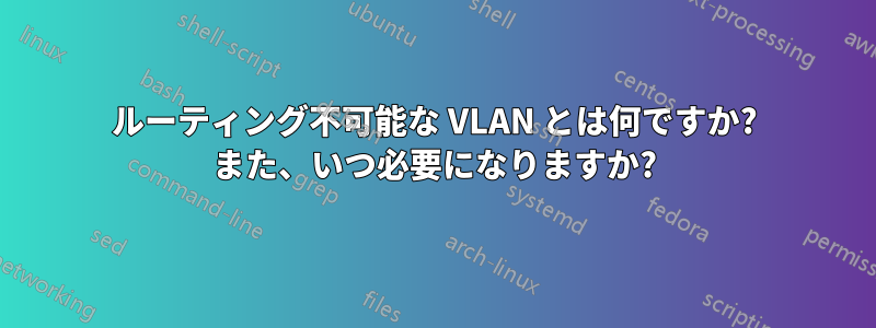 ルーティング不可能な VLAN とは何ですか? また、いつ必要になりますか?