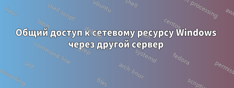 Общий доступ к сетевому ресурсу Windows через другой сервер