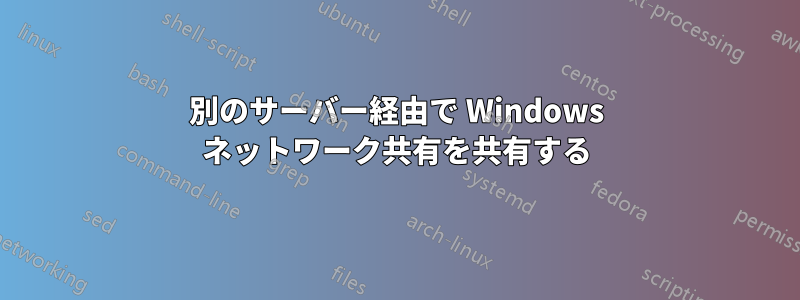 別のサーバー経由で Wi​​ndows ネットワーク共有を共有する