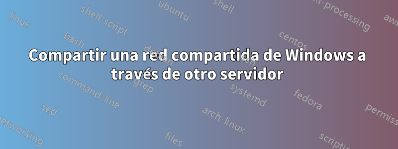 Compartir una red compartida de Windows a través de otro servidor