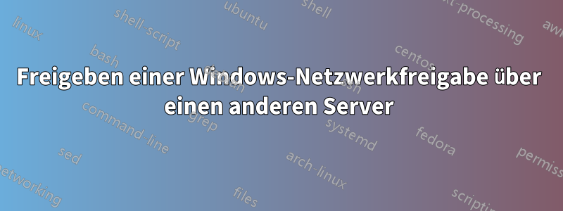 Freigeben einer Windows-Netzwerkfreigabe über einen anderen Server