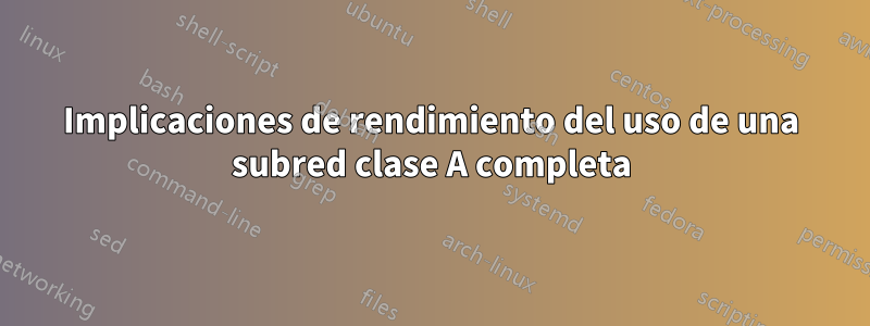 Implicaciones de rendimiento del uso de una subred clase A completa