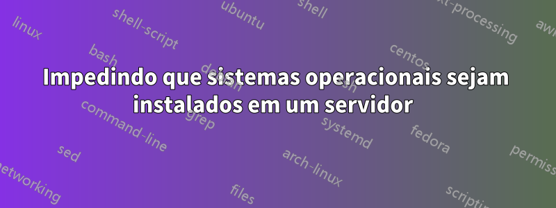 Impedindo que sistemas operacionais sejam instalados em um servidor 